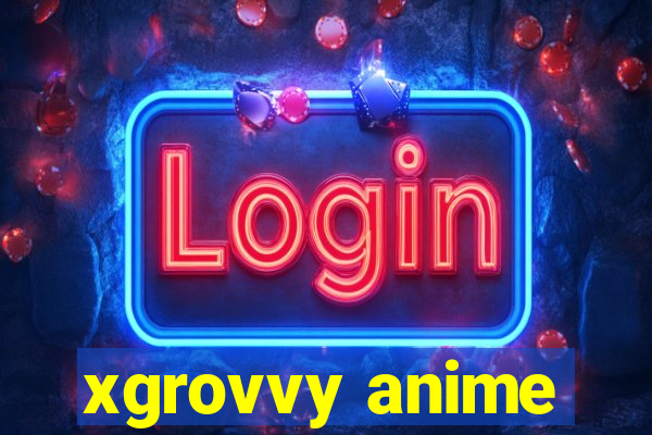 xgrovvy anime